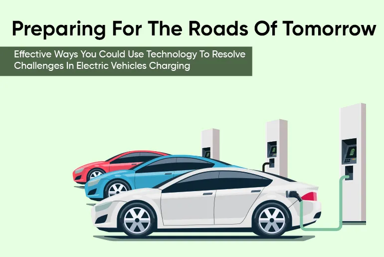 Preparing For The Roads Of Tomorrow Effective Ways You Could Use Technology To Resolve Challenges In Electric Vehicles Charging-thumb